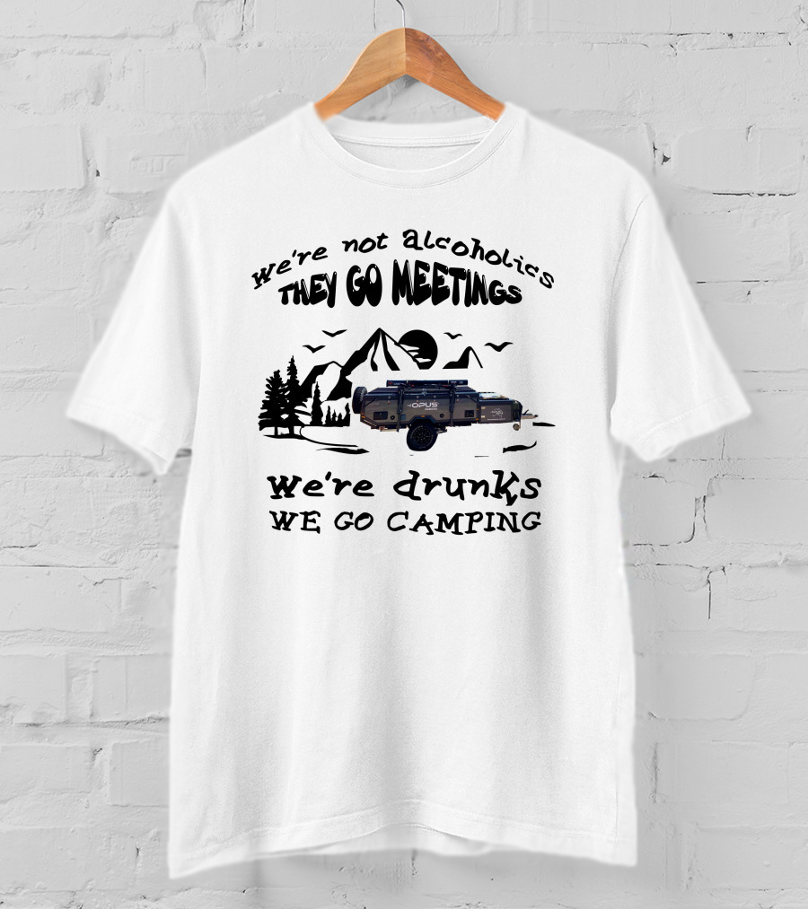 We're Not Alcoholics They Go Meetings Opus Camper We're Drunks We Go Camping T-Shirt