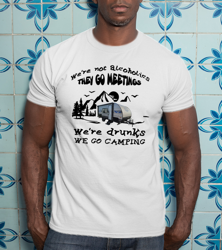 We're Not Alcoholics They Go Meetings We're Drunks We Go Camping Salem 179DBK T-Shirt