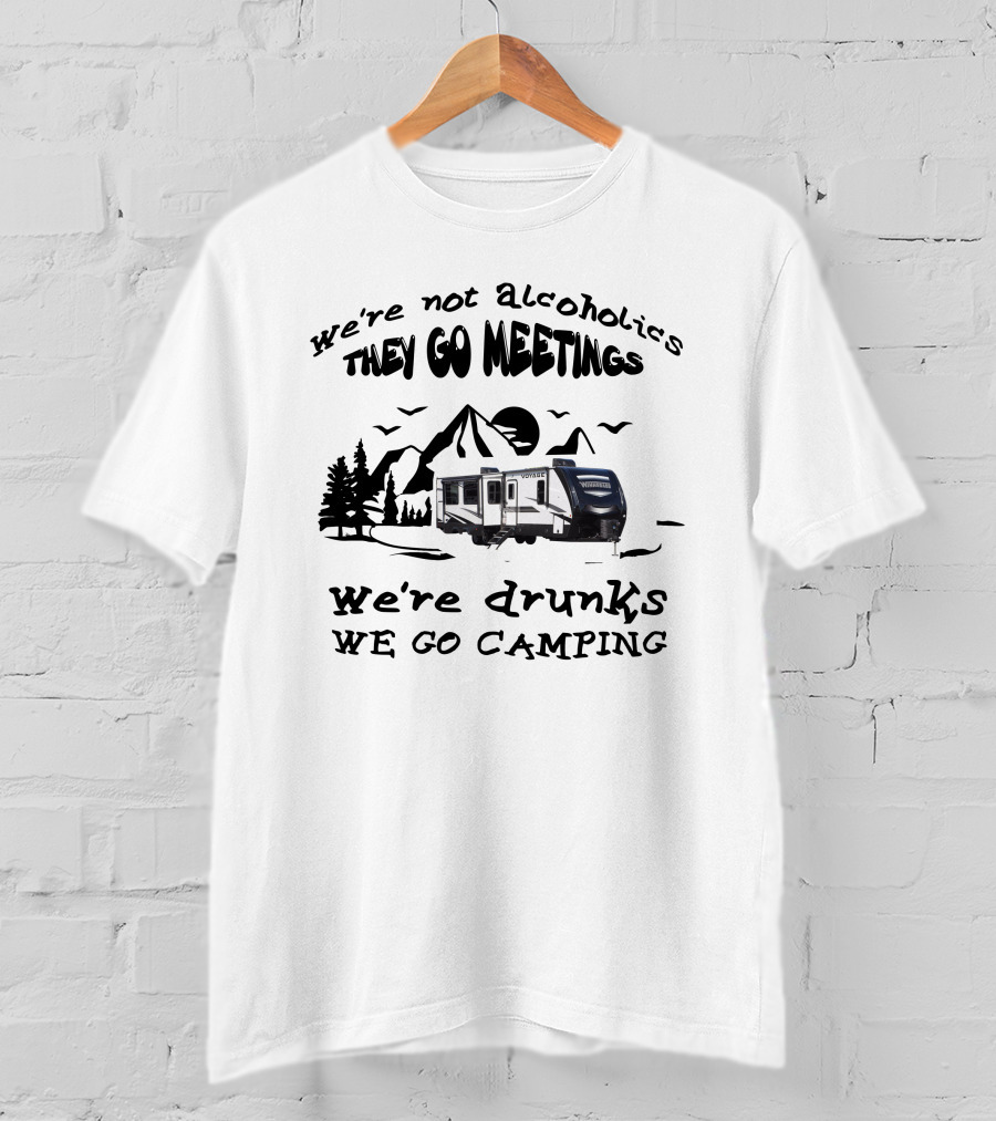 We're Not Alcoholics They Go Meetings We're Drunks We Go Camping Voyage 3538br T-Shirt