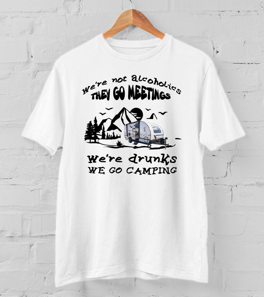 We're Not Alcoholics They Go To Meetings We're Drunks We Go Camping R-Pod 193 T-Shirt
