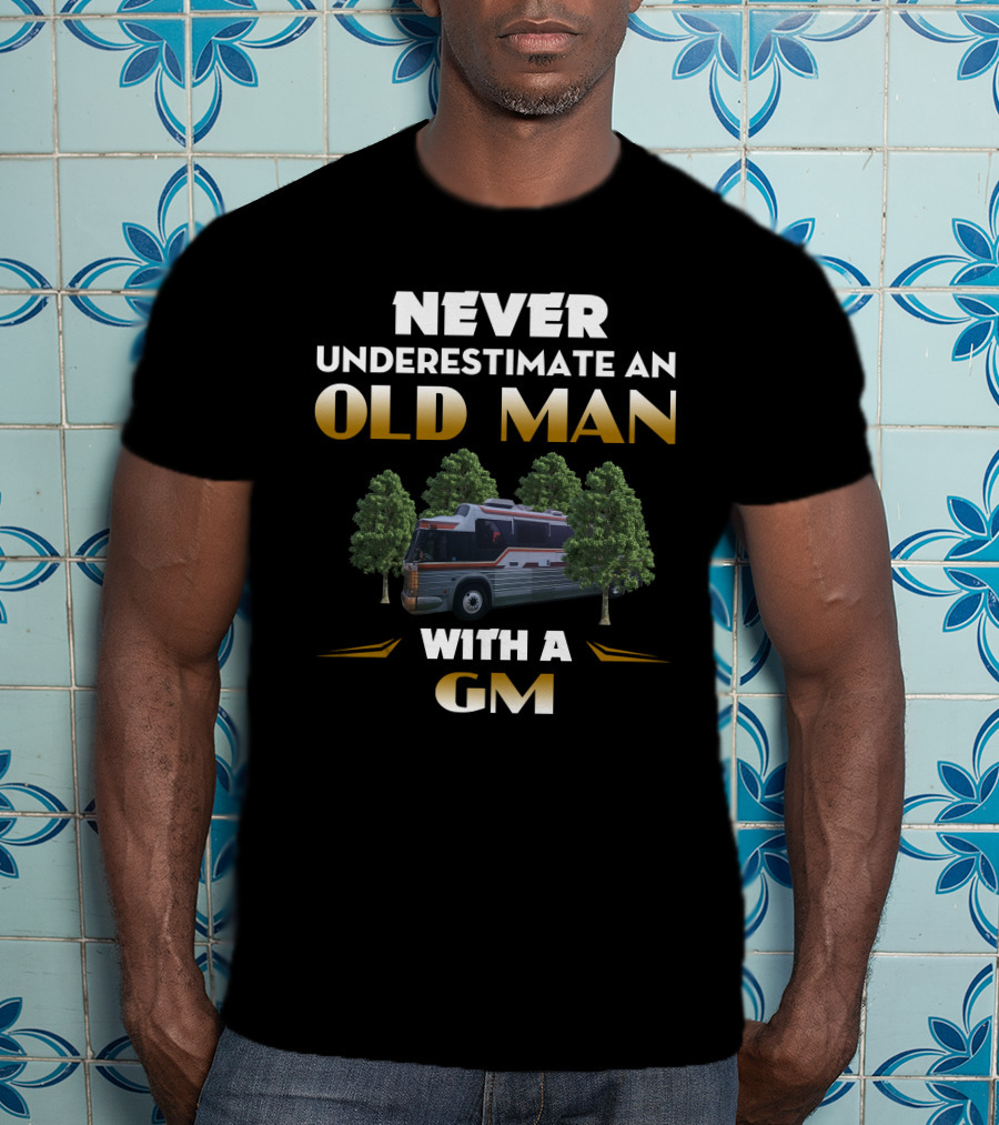 NEVER UNDERESTIMATE AN OLD MAN WITH A GM BUS T-Shirt