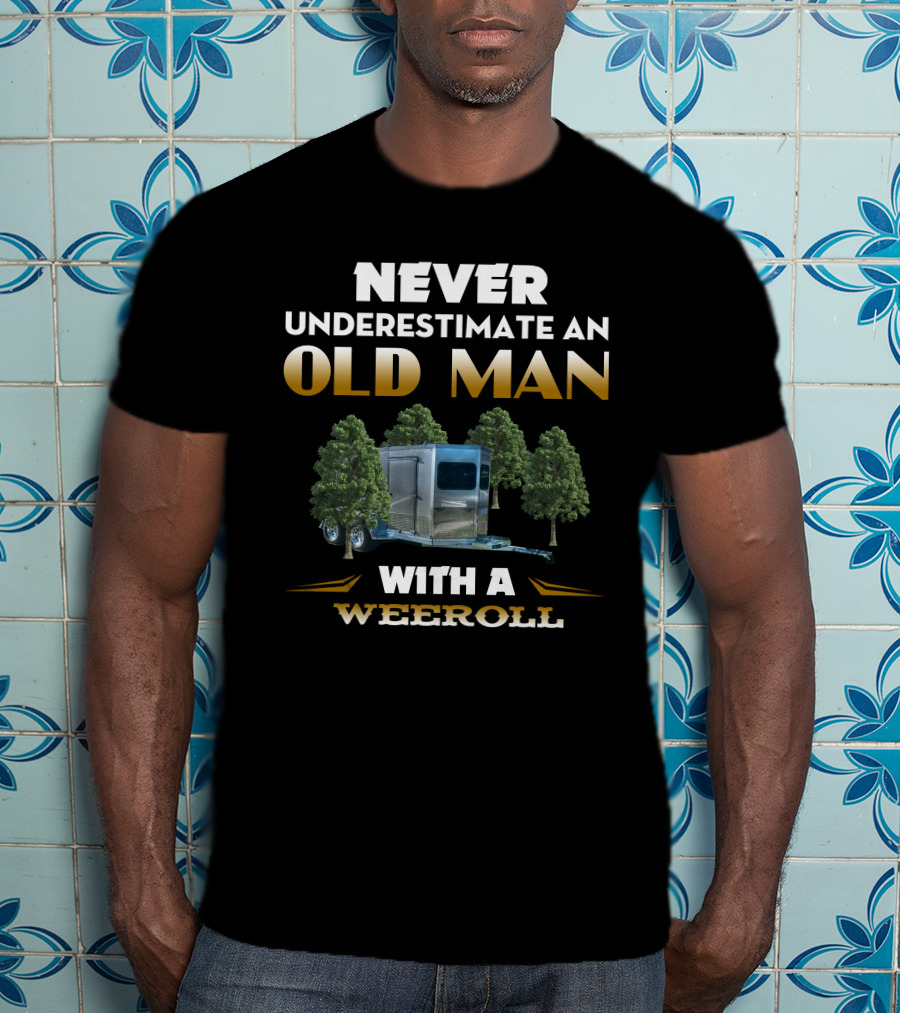 NEVER UNDERESTIMATE AN OLD MAN WITH A WEEROLL T-Shirt