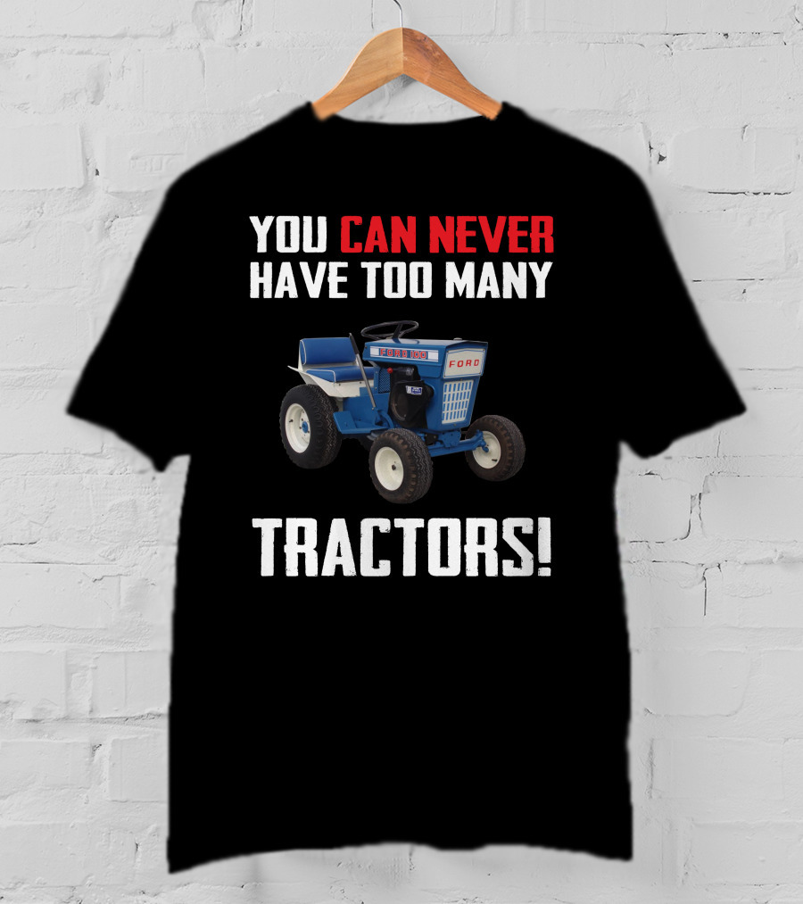 YOU CAN NEVER HAVE TOO MANY FORD GARDEN 100 TRACTORS T-Shirt