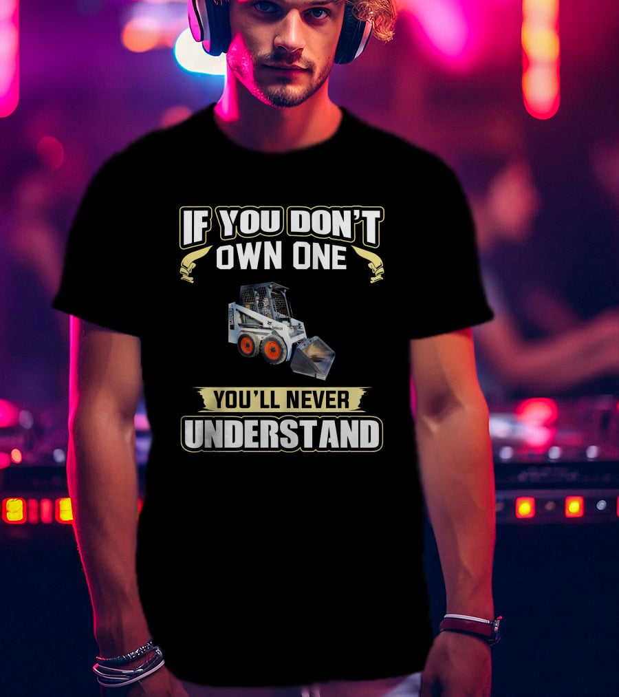 If You Don't Own One You'll Never Understand Melroe Bobcat T-Shirt