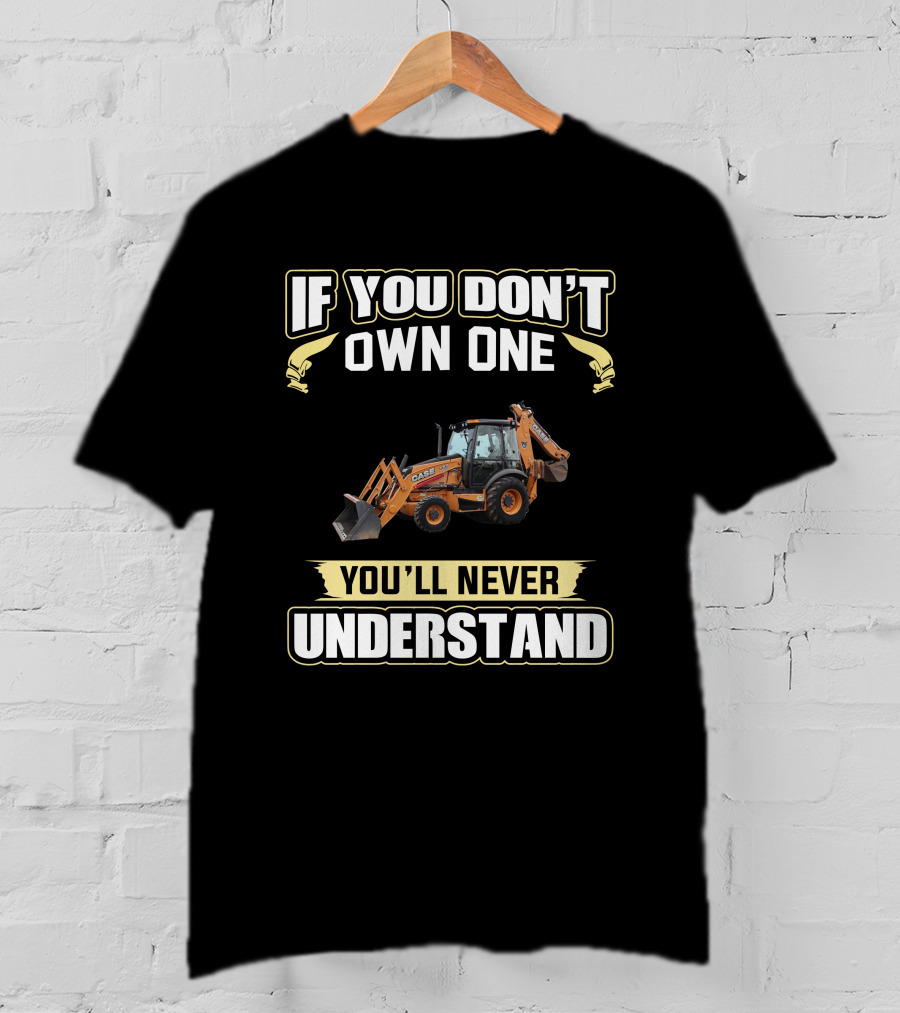If You Don't Own One Case 580 You'll Never Understand T-Shirt