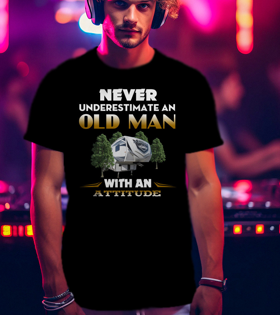 NEVER UNDERESTIMATE AN OLD MAN WITH AN ATTITUDE TOYHAULER T-Shirt