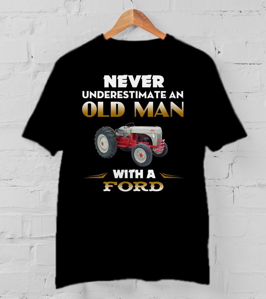 NEVER UNDERESTIMATE AN OLD MAN WITH A FORD Tractor T-Shirt