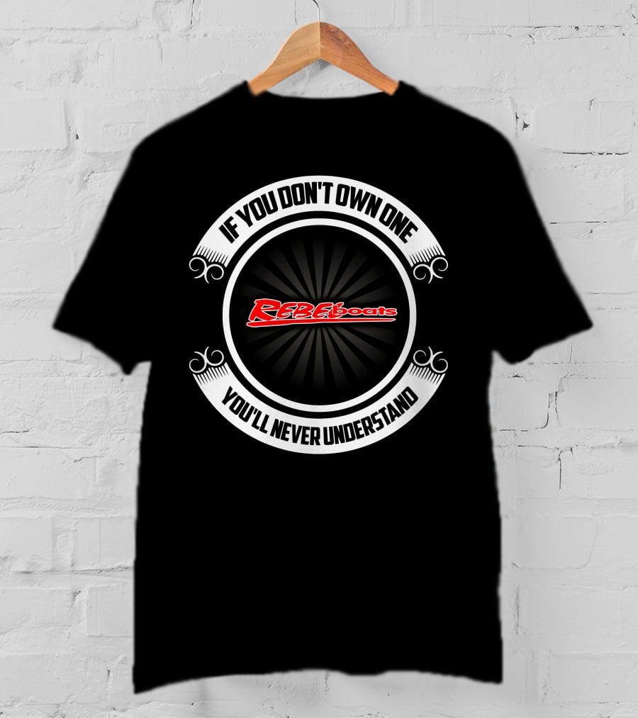 If You Don’t Own One You’ll Never Understand Rebel Boats T-Shirt