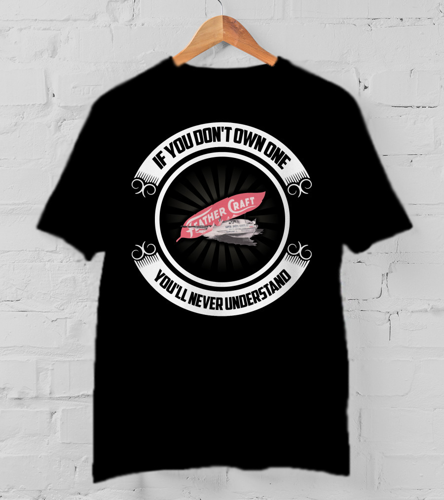 Feathercraft Boat If You Don't Own One You'll Never Understand T-Shirt