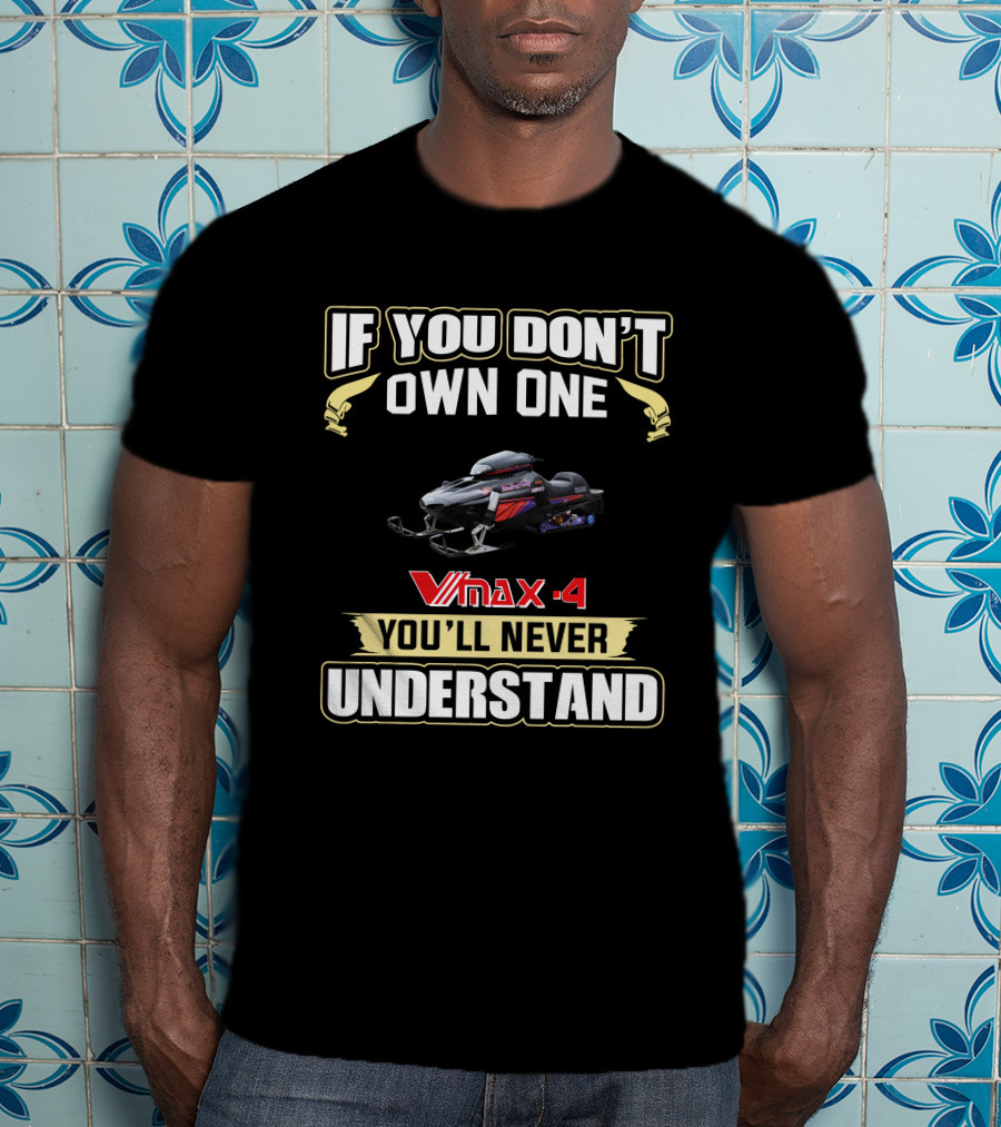 If You Don't Own One V-Max 4 You'll Never Understand T-Shirt