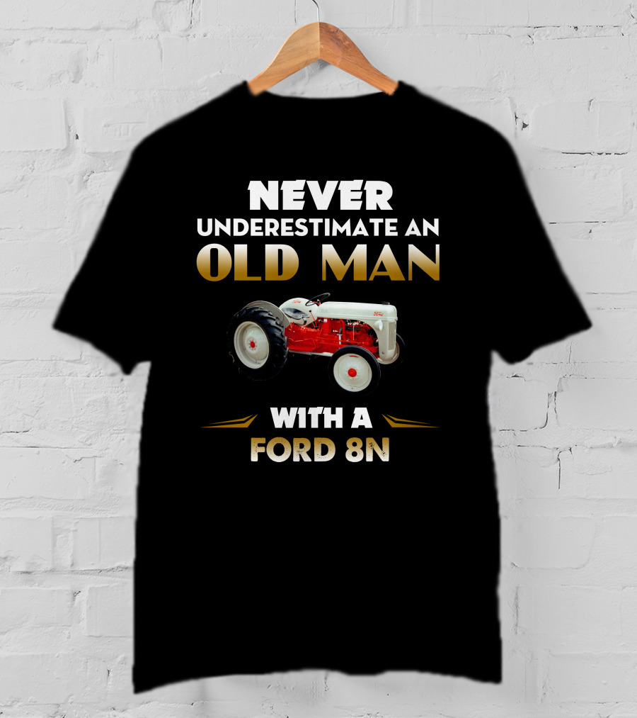 NEVER UNDERESTIMATE AN OLD MAN WITH A FORD 8N T-Shirt