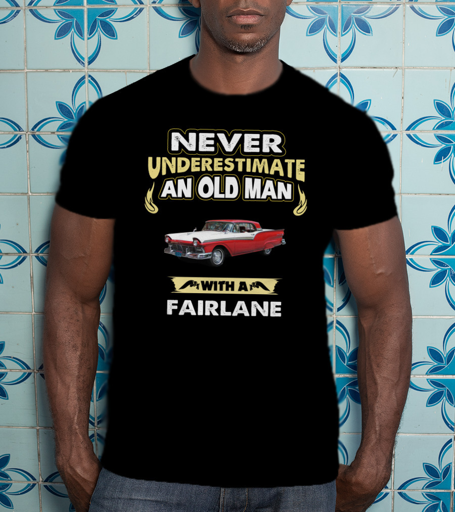 Never Underestimate An Old Man With A 1957 Ford Fairlane T-Shirt
