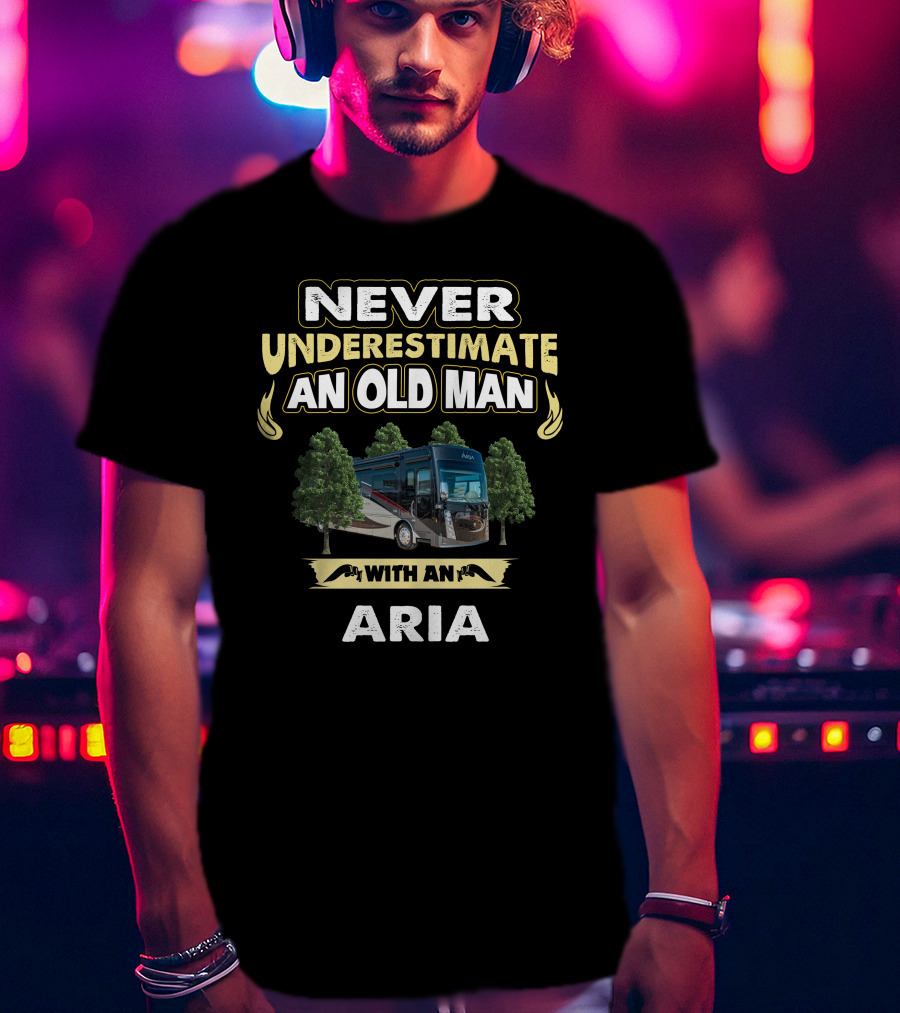 Never Underestimate An Old Man With An Aria T-Shirt