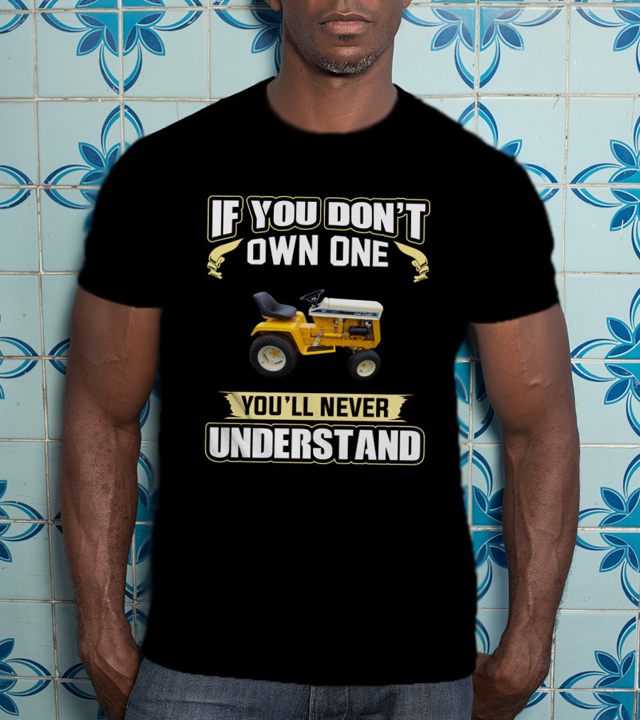 If You Don't Own One You'll Never Understand Cub Cadet Tractor T-Shirt