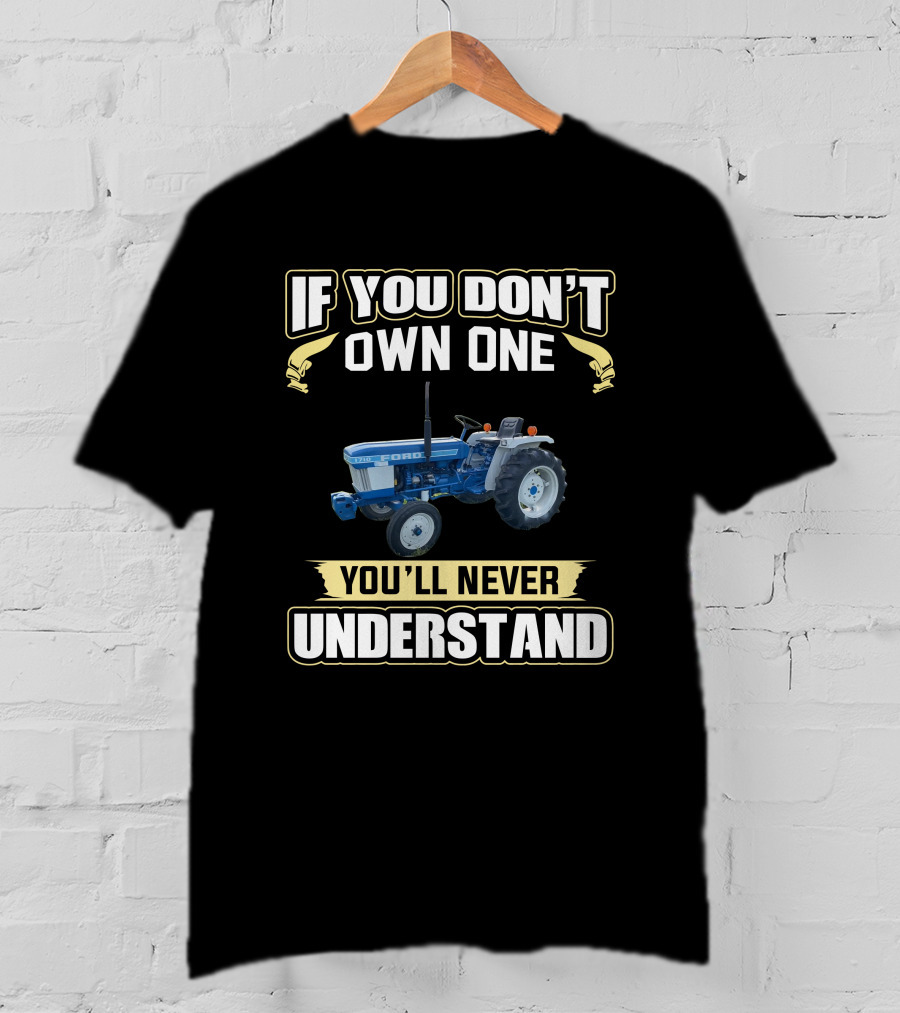 If You Don't Own One You'll Never Understand Ford 1710 Tractor T-Shirt