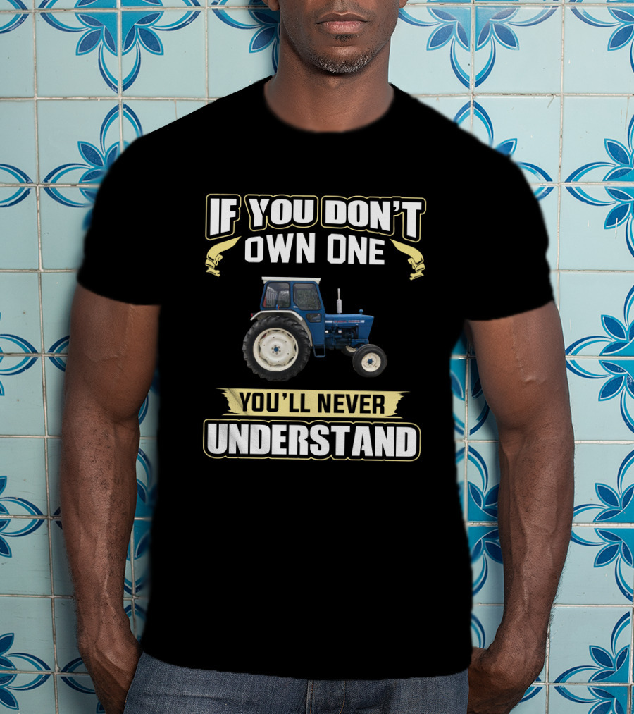 H-Ford 4000 Tractor If You Don't Own One You'll Never Understand T-Shirt