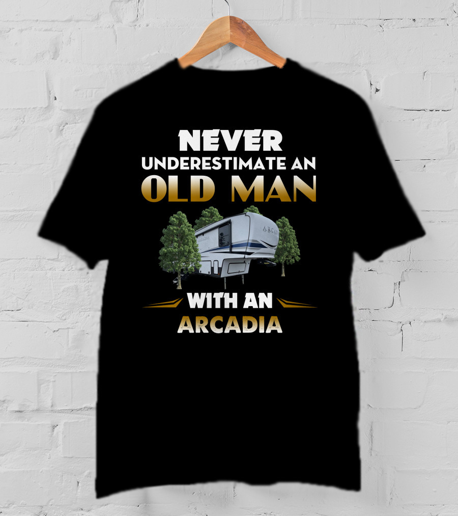 Never Underestimate An Old Man With An Arcadia T-Shirt