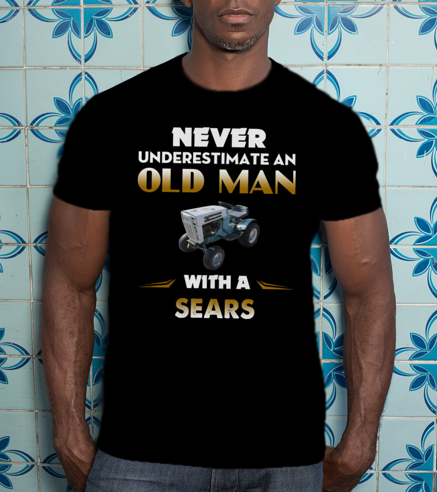 NEVER UNDERESTIMATE AN OLD MAN WITH A SEARS T-Shirt