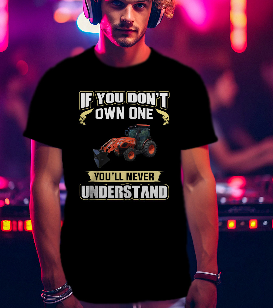 If You Don't Own One You'll Never Understand Kioti Dk5310 T-Shirt