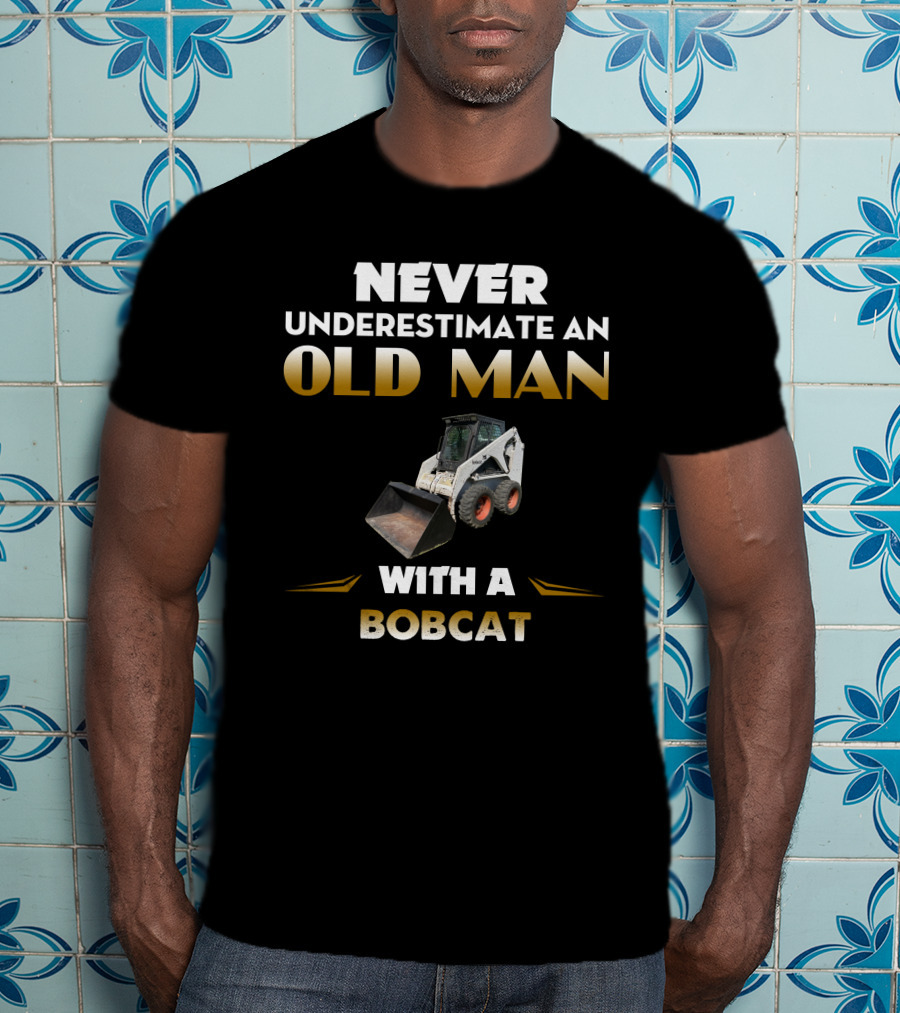NEVER UNDERESTIMATE AN OLD MAN WITH A BOBCAT T-Shirt