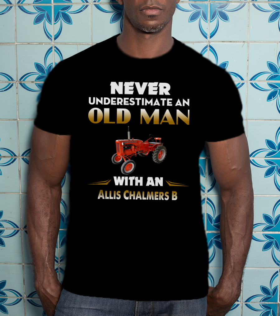 Never Underestimate An Old Man With An Allis Chalmers B T-Shirt