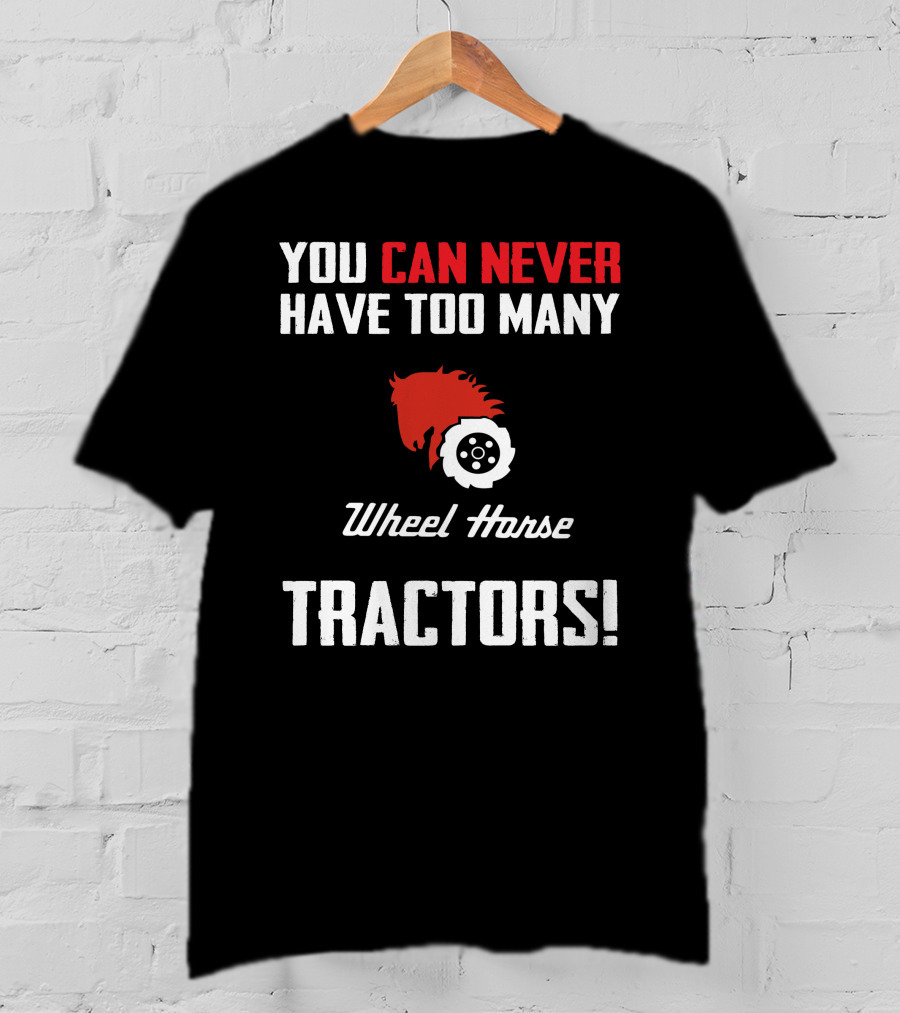 You Can Never Have Too Many Wheel Horse Tractors T-Shirt
