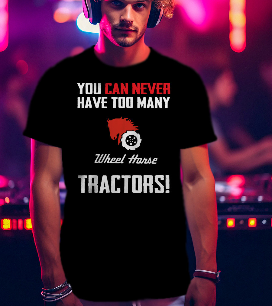 You Can Never Have Too Many Wheel Horse Tractors T-Shirt