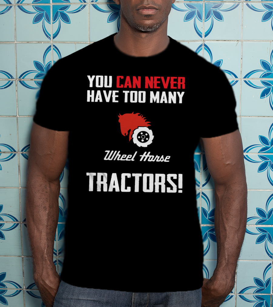 You Can Never Have Too Many Wheel Horse Tractors T-Shirt
