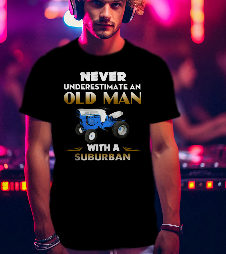 Never Underestimate An Old Man With A Sears Suburban T-Shirt