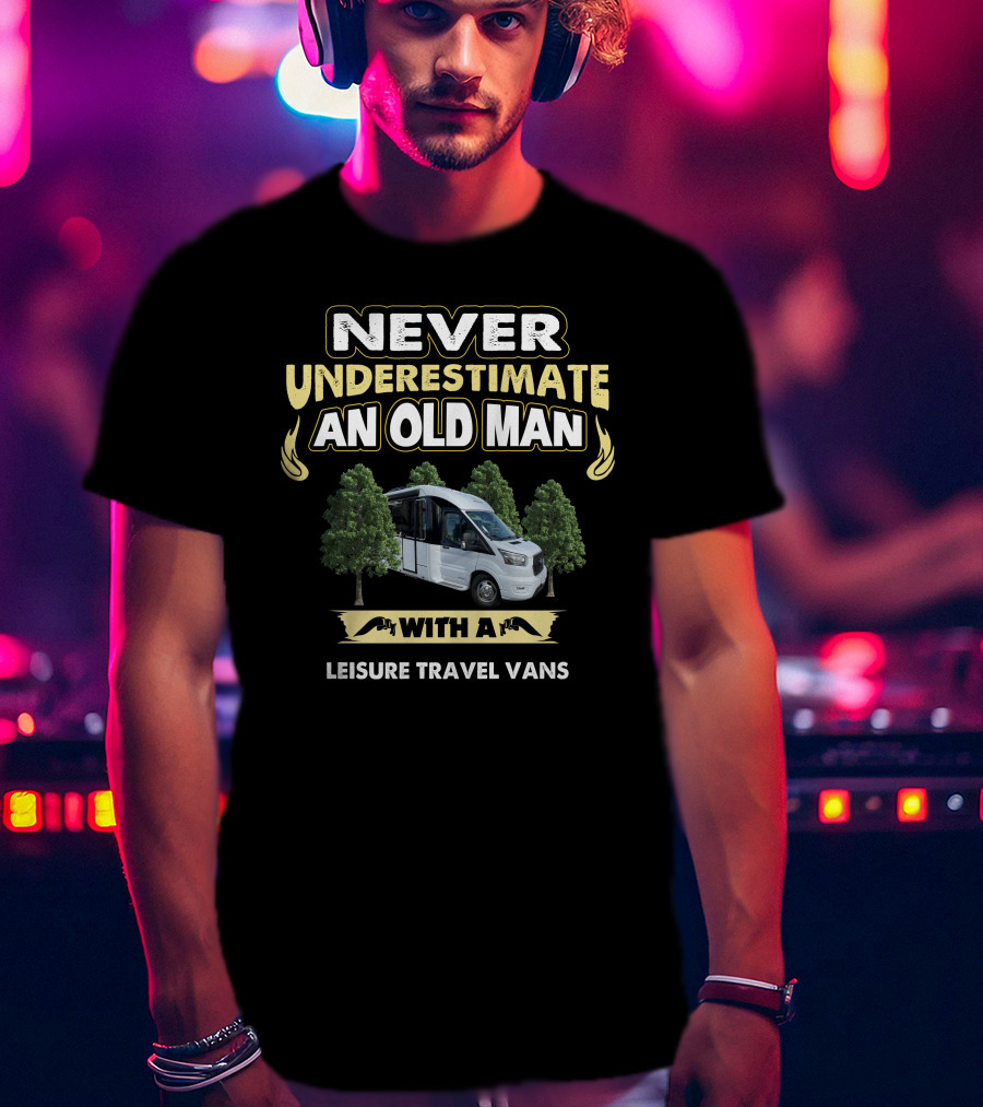 NEVER UNDERESTIMATE AN OLD MAN WITH A LEISURE TRAVEL VANS T-Shirt