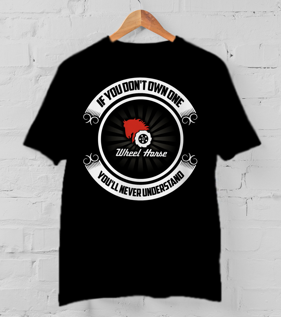 Wheel Horse If You Don't Own One You'll Never Understand T-Shirt