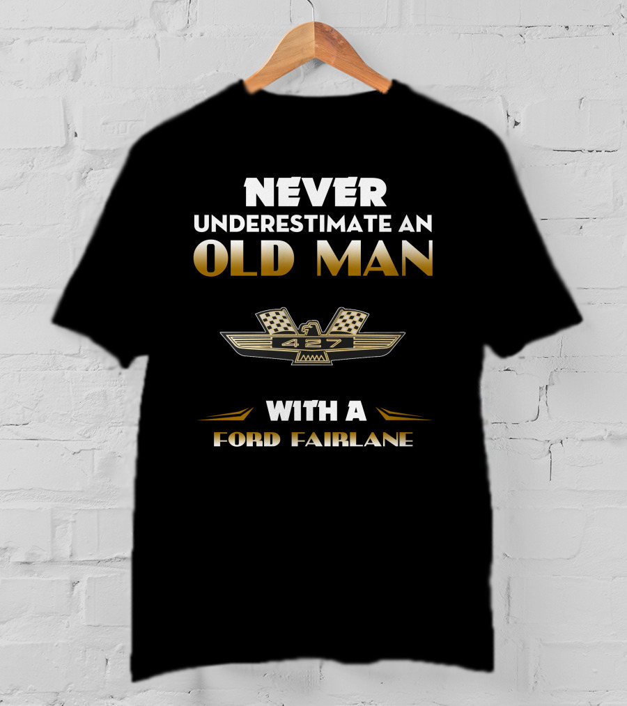 Never Underestimate An Old Man 427 With A Ford Fairlane T-Shirt