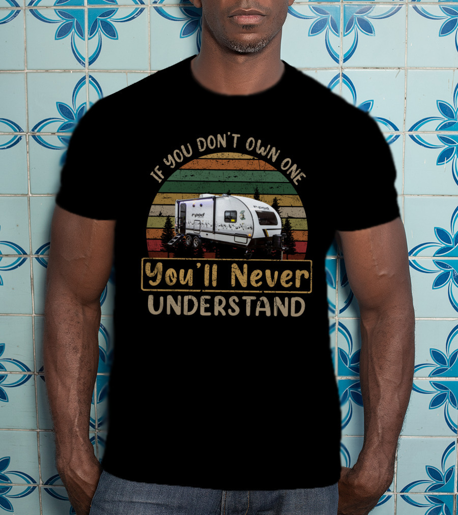 R-pod Camper If You Don't Own One You'll Never Understand T-Shirt