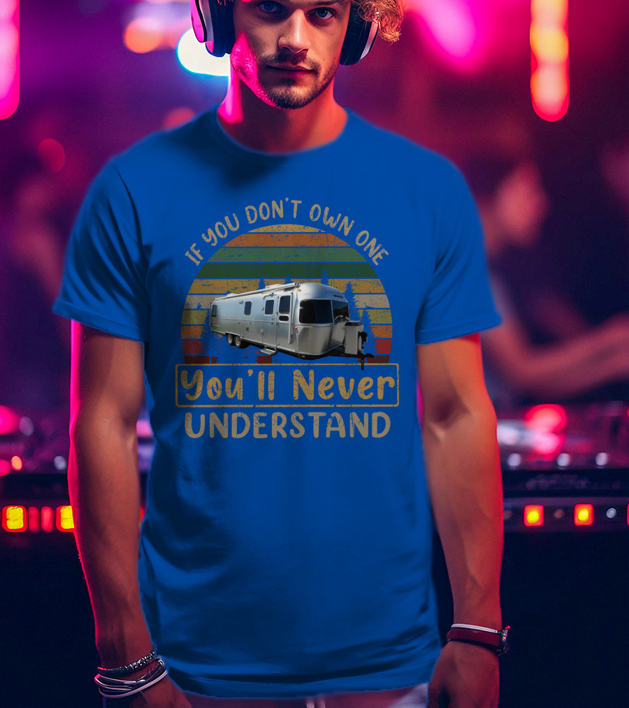Airstream Classic 30 If You Don't Own One You'll Never Understand T-Shirt