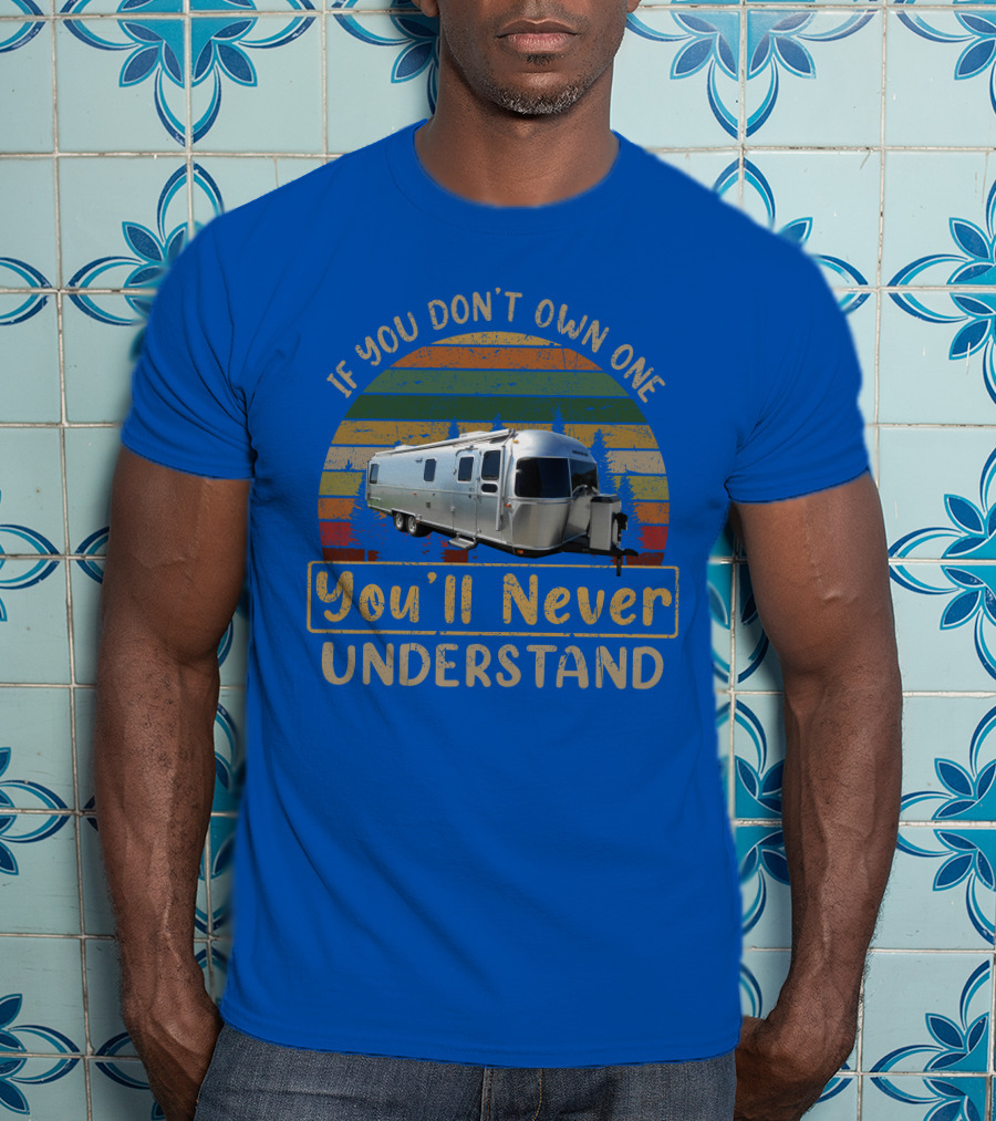 Airstream Classic 30 If You Don't Own One You'll Never Understand T-Shirt