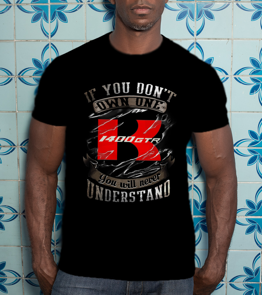If You Don't Own One 1400 Gtr You Will Never Understand T-Shirt