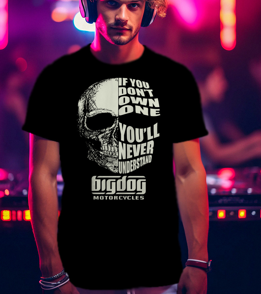 Big Dog Motorcycle If You Don't Own One You'll Never Understand T-Shirt