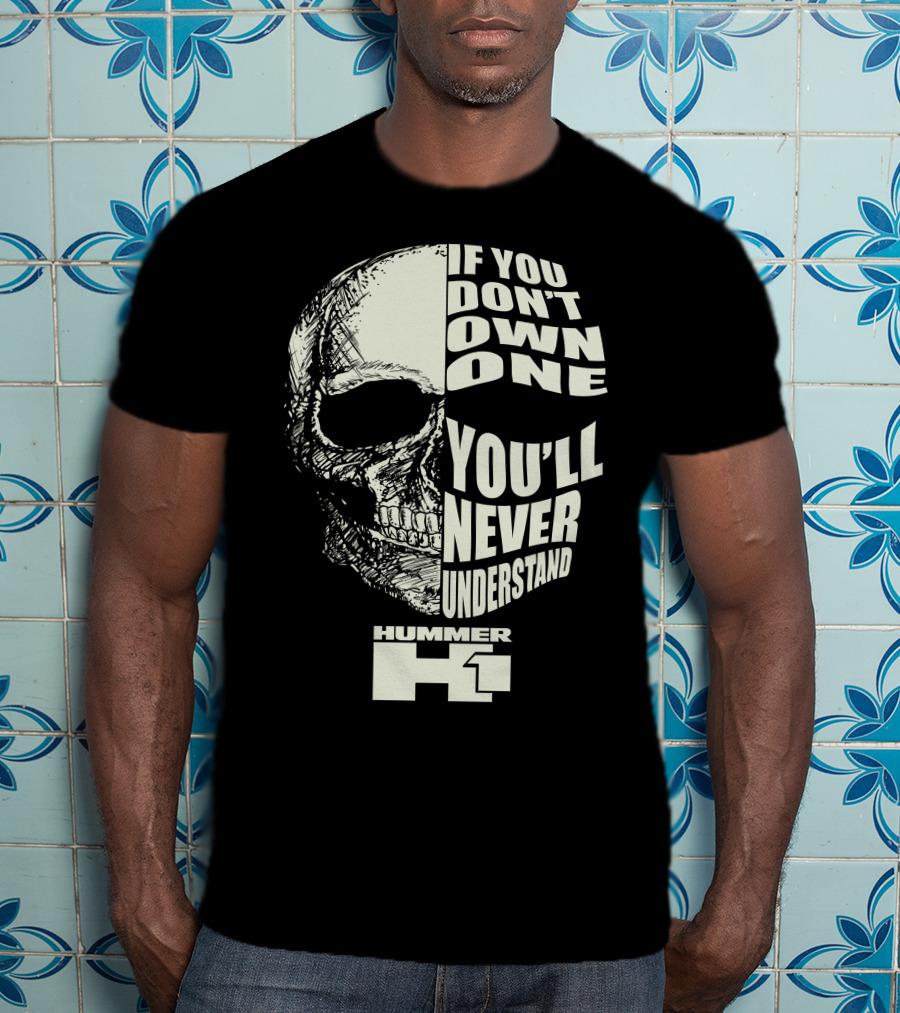 If You Don't Own One You'll Never Understand Hummer H1 Skull T-Shirt