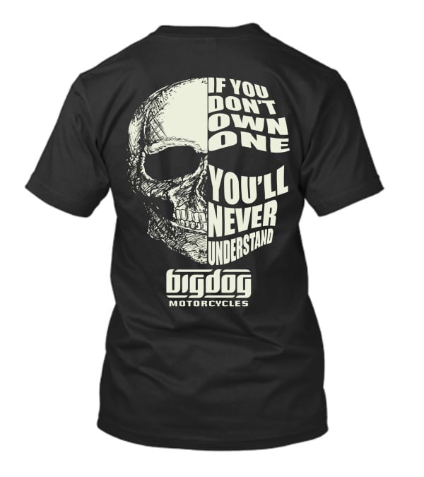 If You Don't Own One You'll Never Understand Big Dog Motorcycles T-Shirt