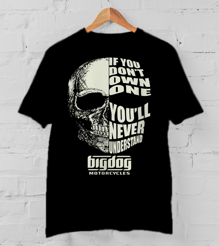 If You Don't Own One You'll Never Understand Big Dog Motorcycles T-Shirt