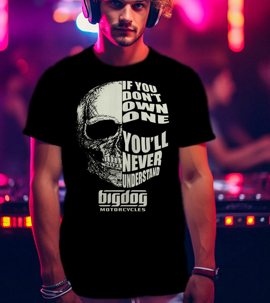 If You Don't Own One You'll Never Understand Big Dog Motorcycles T-Shirt
