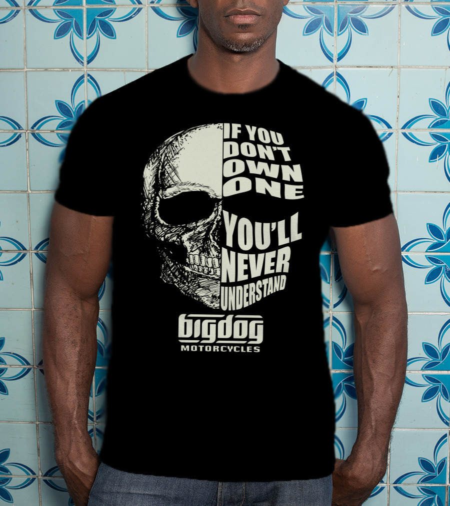 If You Don't Own One You'll Never Understand Big Dog Motorcycles T-Shirt