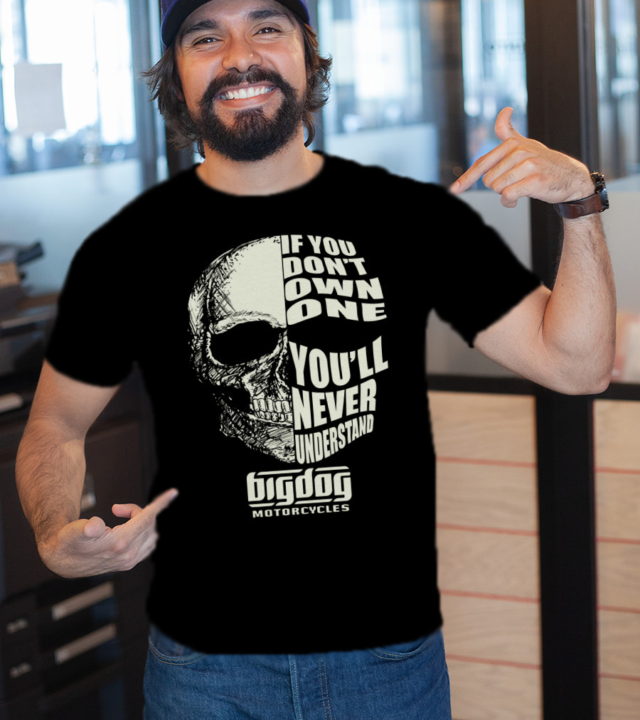 If You Don't Own One You'll Never Understand Big Dog Motorcycles T-Shirt