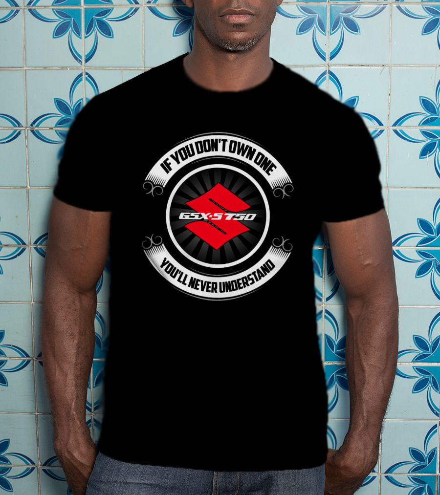 If You Don't Own One You'll Never Understand Suzuki GSX S750 T-Shirt