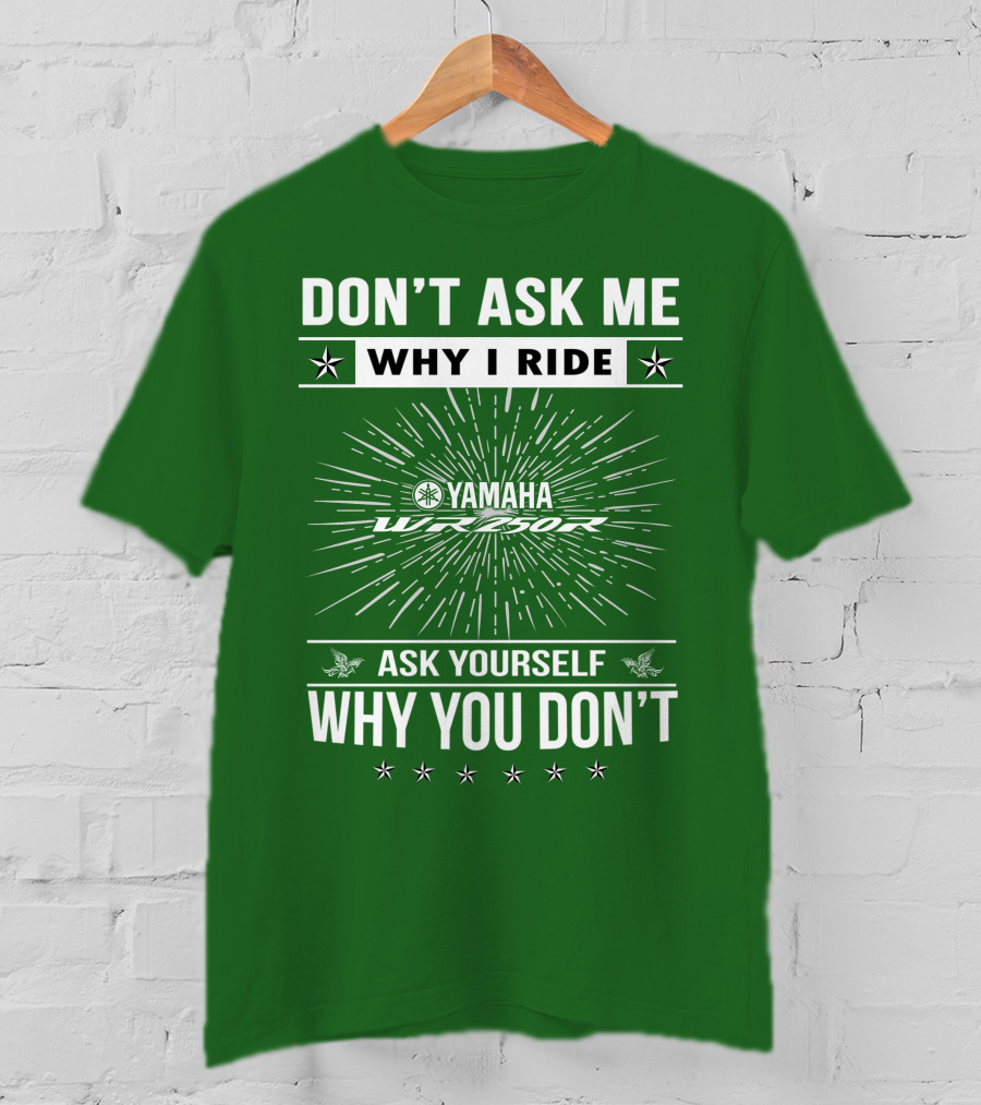 Don't Ask ME Why I Ride Yamaha Wr250R Ask Yourself Why You Don't T-Shirt