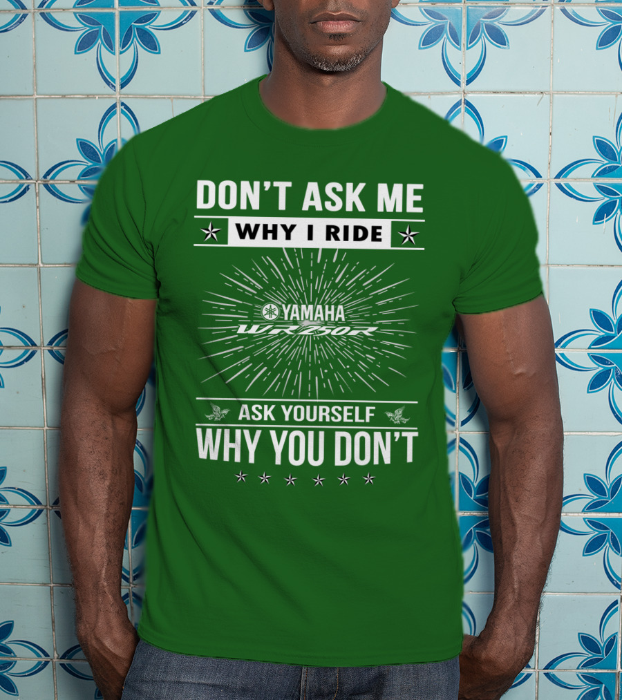 Don't Ask ME Why I Ride Yamaha Wr250R Ask Yourself Why You Don't T-Shirt