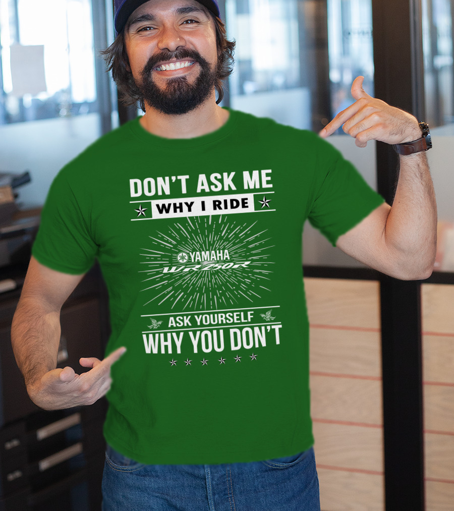 Don't Ask ME Why I Ride Yamaha Wr250R Ask Yourself Why You Don't T-Shirt