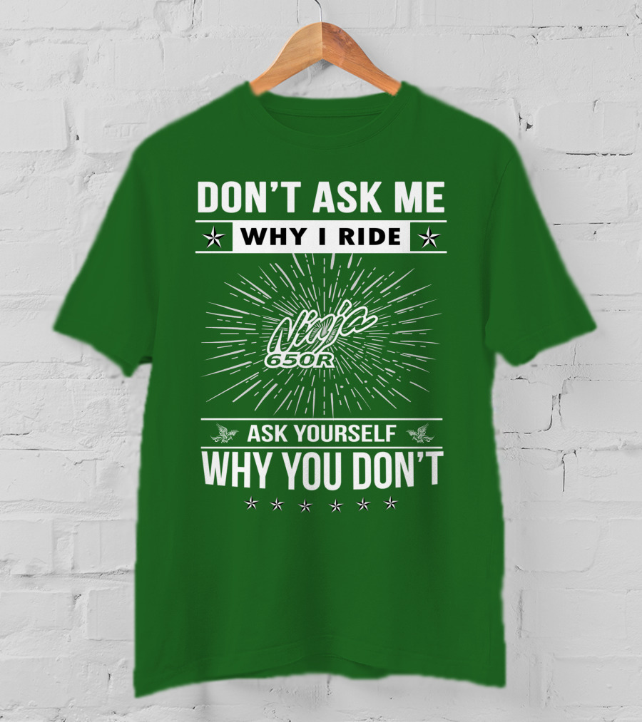 Don't Ask Me Why I Ride Ninja 650R Ask Yourself Why You Don't T-Shirt