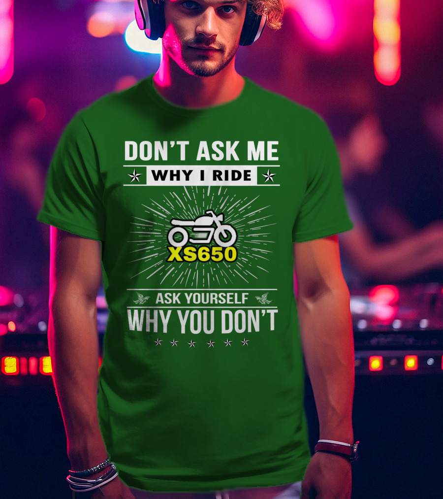 Don't Ask ME Why I Ride Xs650 Ask Yourself Why You Don't T-Shirt