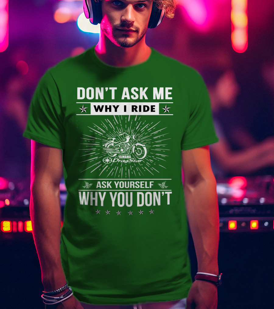 Don't Ask ME Why I Ride Yamaha Dragstar Ask Yourself Why You Don't T-Shirt